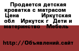 Продается детская кроватка с матрасом. › Цена ­ 8 000 - Иркутская обл., Иркутск г. Дети и материнство » Мебель   